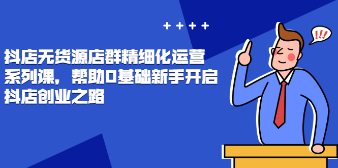 抖店无货源最新玩法,零基础新手开启抖店创业之路价值888 抖店无货源最新玩法,零基础新手开启抖店创业之路价值888