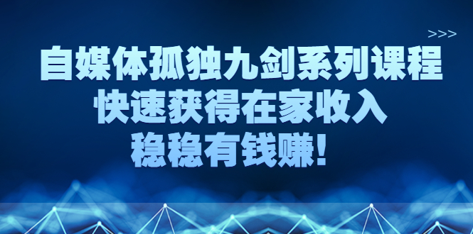 自媒体是如何赚钱的:自媒体孤独九剑系列课程,玩转自媒体副业赚钱 自媒体是如何赚钱的:自媒体孤独九剑系列课程,玩转自媒体副业赚钱