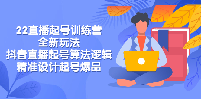抖音直播起号玩法:2022直播起号训练营-全新玩法,抖音直播快速起号 抖音直播起号玩法:2022直播起号训练营-全新玩法,抖音直播快速起号