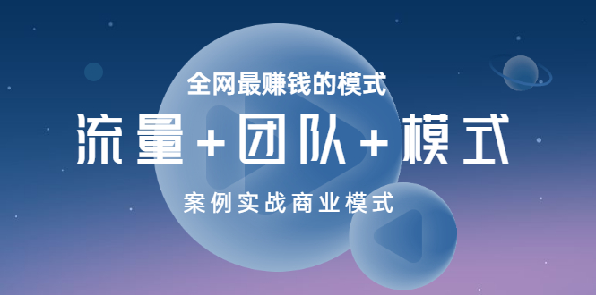 赚钱新模式案例:全网最赚钱的模式《流量+团队+模式》案例实战商业模式 赚钱新模式案例:全网最赚钱的模式《流量+团队+模式》案例实战商业模式
