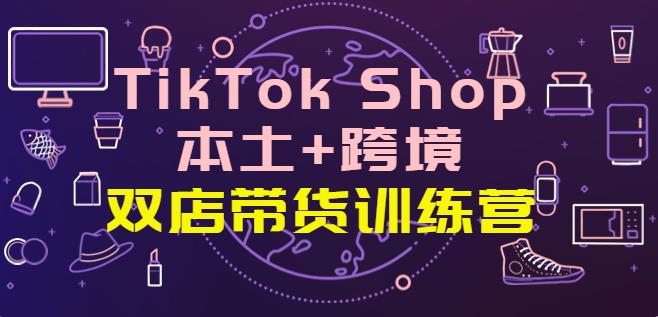 TikTok Shop本土+跨境:双店带货训练营(第十五期)全球好物一店卖全球 TikTok Shop本土+跨境:双店带货训练营(第十五期)全球好物一店卖全球