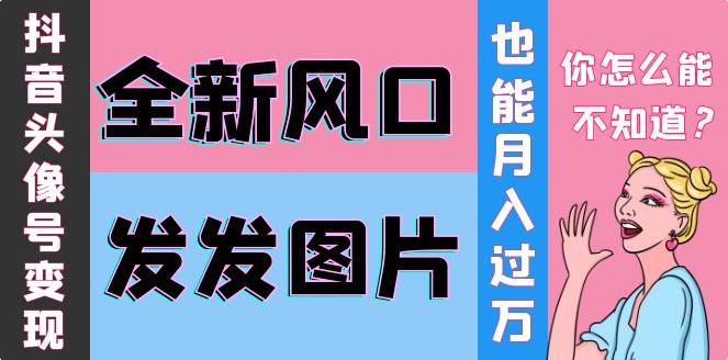 抖音头像号怎么做:全新风口抖音头像号变现0基础教程,月入10000+ 抖音头像号怎么做:全新风口抖音头像号变现0基础教程,月入10000+