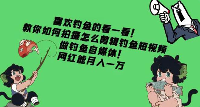钓鱼短视频怎么拍:教你拍摄剪辑钓鱼短视频,月入一万 钓鱼短视频怎么拍:教你拍摄剪辑钓鱼短视频,月入一万