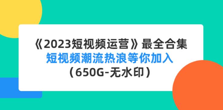 《2023最强短视频运营》最全合集:包含多套项目及软件 《2023最强短视频运营》最全合集:包含多套项目及软件
