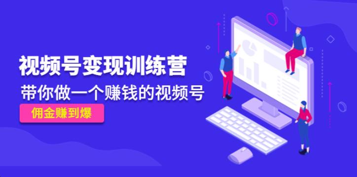 如何用微信视频号赚钱:《视频号变现训练营》做一个赚佣金的视频号 如何用微信视频号赚钱:《视频号变现训练营》做一个赚佣金的视频号