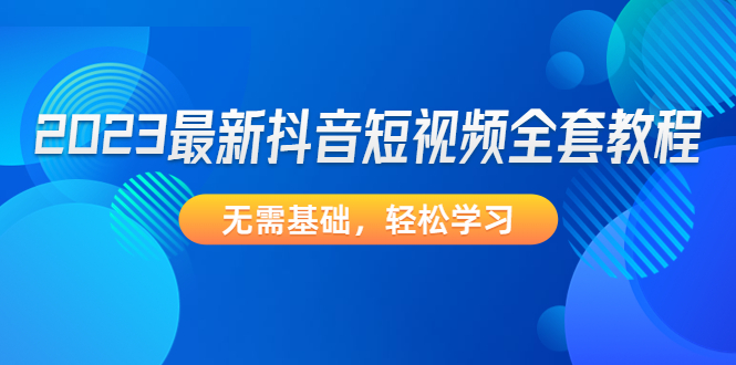 抖音短视频怎么赚钱:零基础2023最新抖音短视频全套教程 抖音短视频怎么赚钱:零基础2023最新抖音短视频全套教程